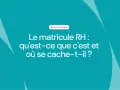 Le matricule RH, essentiel pour votre bulletin de paie, expliqué. Découvrez ce qu'il est et où le trouver.